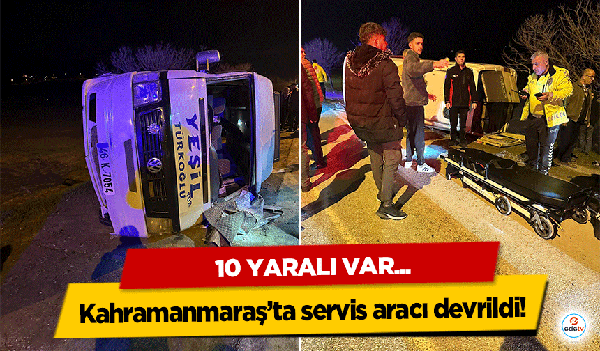 Kahramanmaraş’ta servis aracı devrildi! 10 yaralı