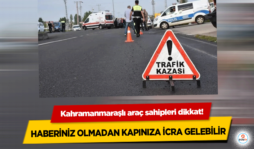 Kahramanmaraşlı araç sahipleri dikkat! Haberiniz Olmadan Kapınıza İcra Gelebilir