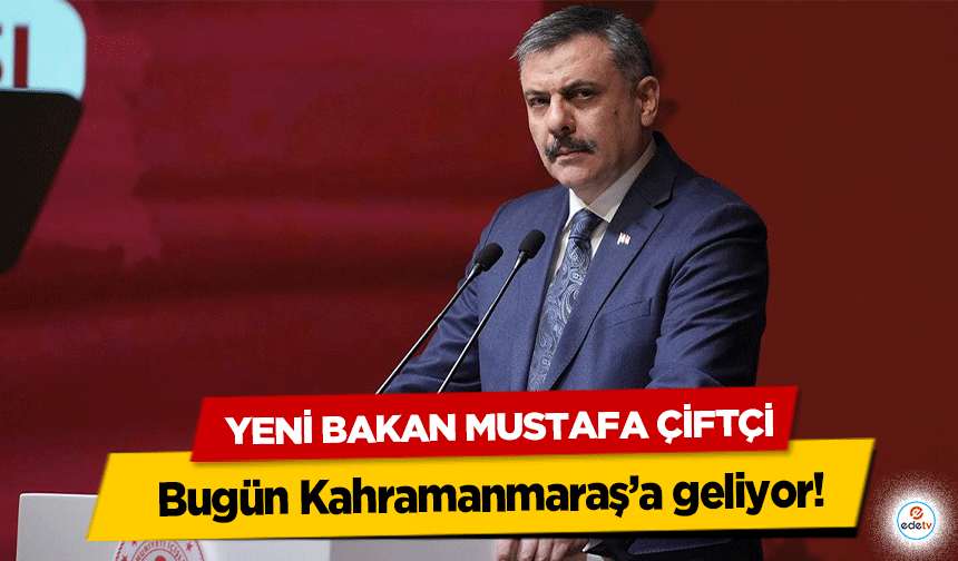 Yeni Bakan Mustafa Çiftçi bugün Kahramanmaraş’a geliyor!
