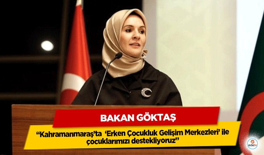 Bakan Göktaş, “Kahramanmaraş’ta ‘Erken Çocukluk Gelişim Merkezleri’ ile çocuklarımızı destekliyoruz”