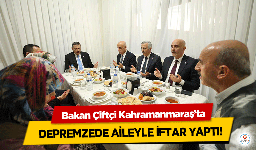 Bakan Çiftçi Kahramanmaraş’ta Depremzede Aileyle İftar Yaptı!