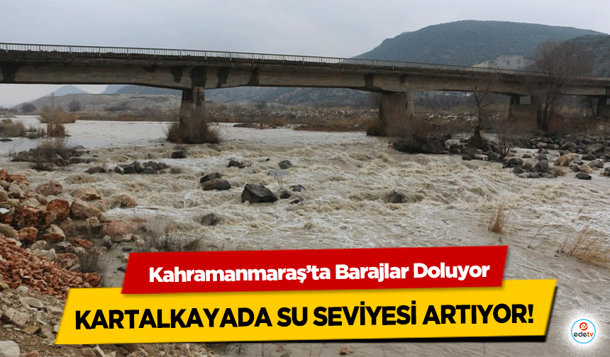 Kahramanmaraş’ta Barajlar Doluyor, Kartalkayada Su Seviyesi Artıyor!