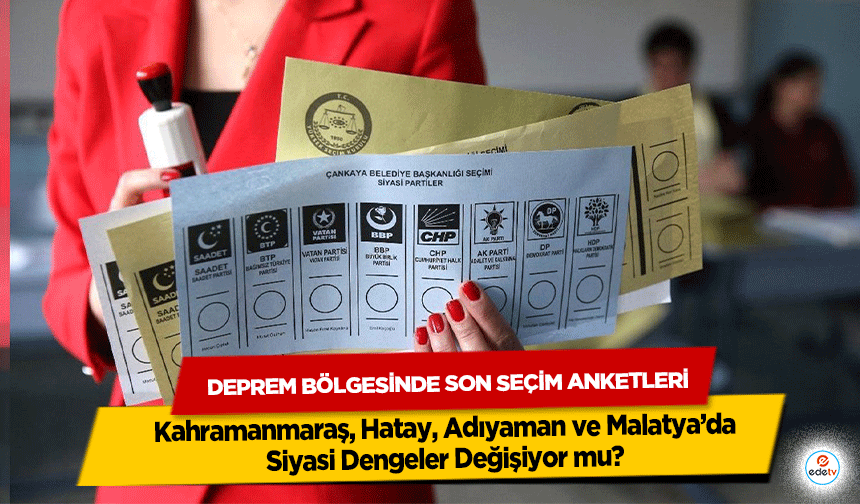 Deprem Bölgesinde Son Seçim Anketleri: Kahramanmaraş, Hatay, Adıyaman ve Malatya’da Siyasi Dengeler Değişiyor mu?