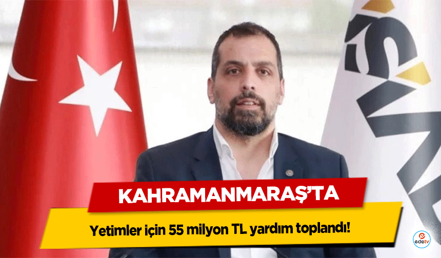Kahramanmaraş’ta yetimler için 55 milyon TL yardım toplandı!