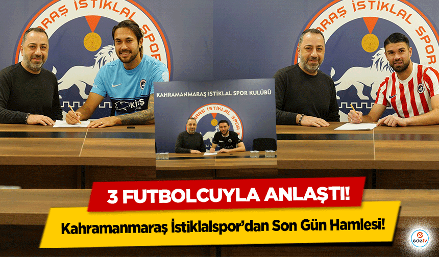 Kahramanmaraş İstiklalspor’dan Son Gün Hamlesi: 3 futbolcuyla anlaştı!