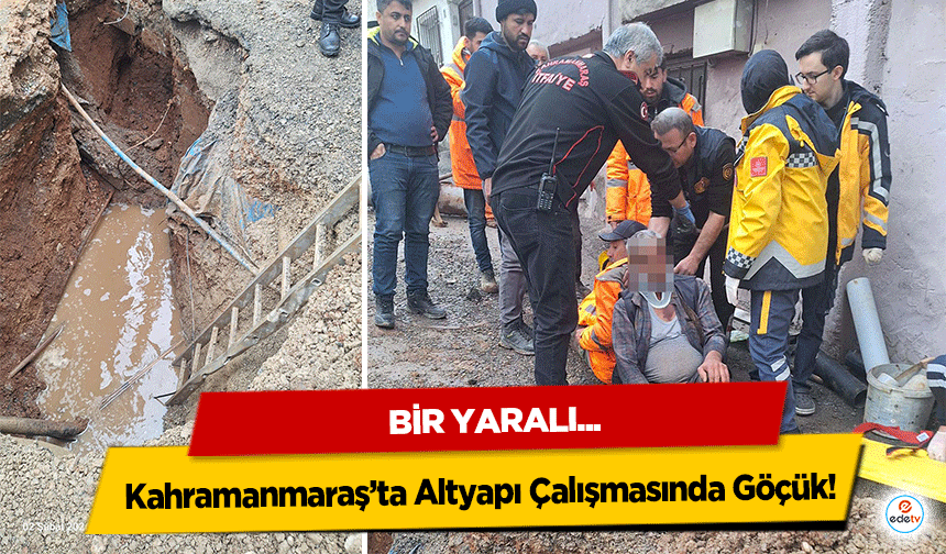 Kahramanmaraş’ta Altyapı Çalışmasında Göçük: 1 Yaralı