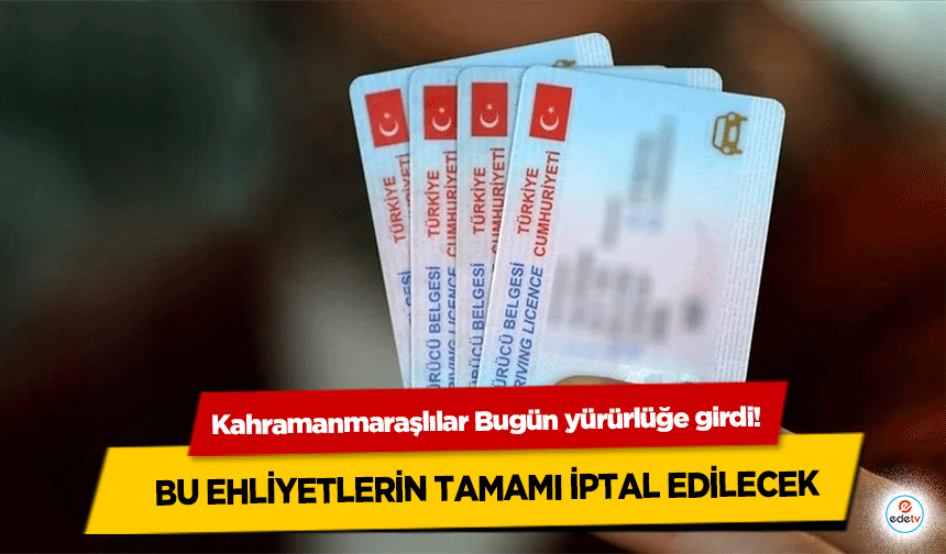 Kahramanmaraşlılar Bugün yürürlüğe girdi! Bu ehliyetlerin tamamı iptal edilecek