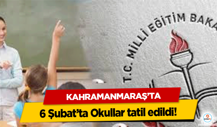 Kahramanmaraş’ta 6 Şubat’ta Okullar tatil edildi!