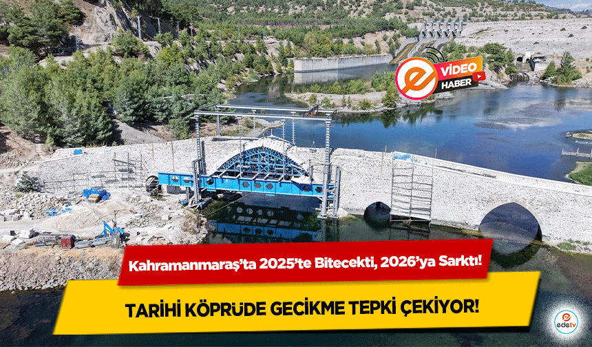 Kahramanmaraş’ta 2025’te Bitecekti, 2026’ya Sarktı! Tarihi Köprüde Gecikme Tepki Çekiyor
