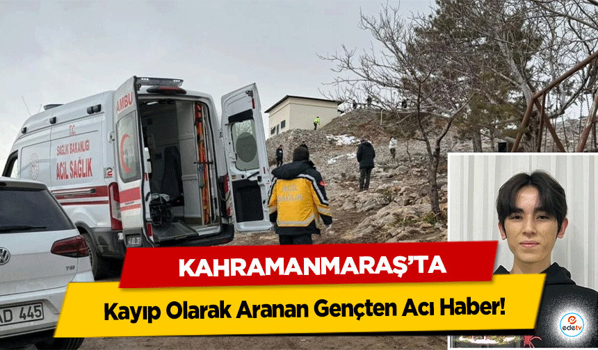 Kahramanmaraş’ta Kayıp Olarak Aranan Gençten Acı Haber!
