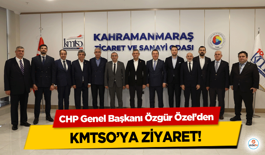 CHP Genel Başkanı Özgür Özel’den KMTSO’ya ziyaret!