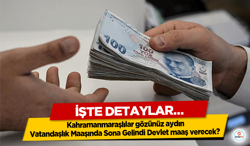 Kahramanmaraşlılar gözünüz aydın, Vatandaşlık Maaşında Sona Gelindi Devlet maaş verecek? İşte Detaylar…