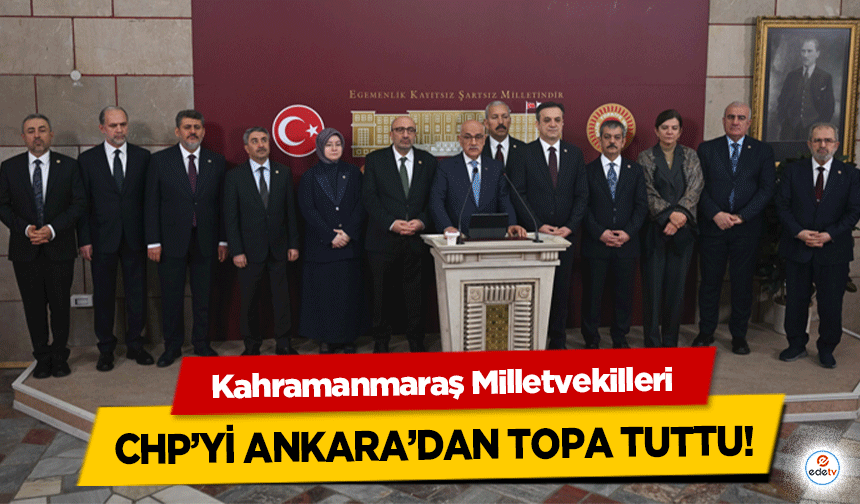 Kahramanmaraş Milletvekilleri CHP’yi Ankara’dan Topa Tuttu!