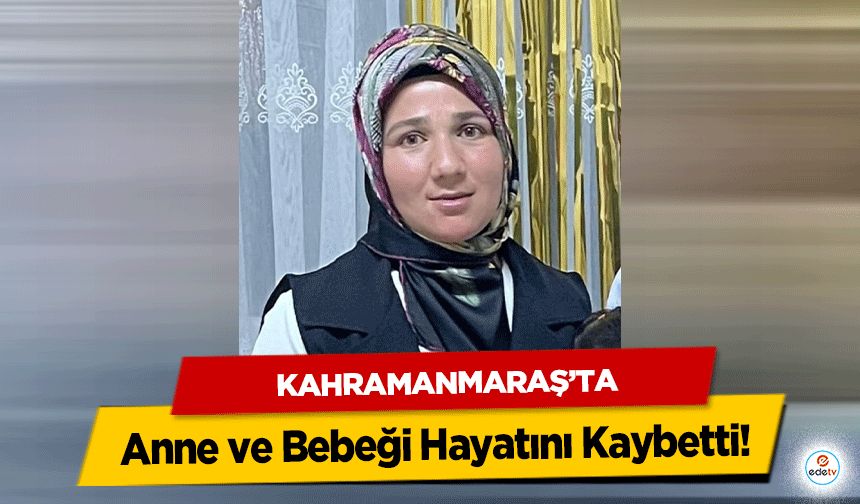 Kahramanmaraş’ta Anne ve Bebeği Hayatını Kaybetti!