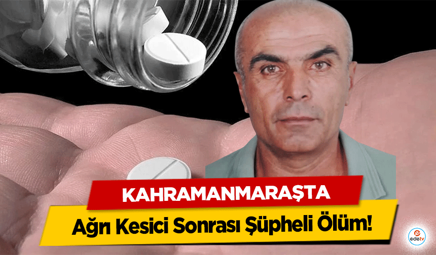 Kahramanmaraş’ta Ağrı Kesici Sonrası Şüpheli Ölüm!
