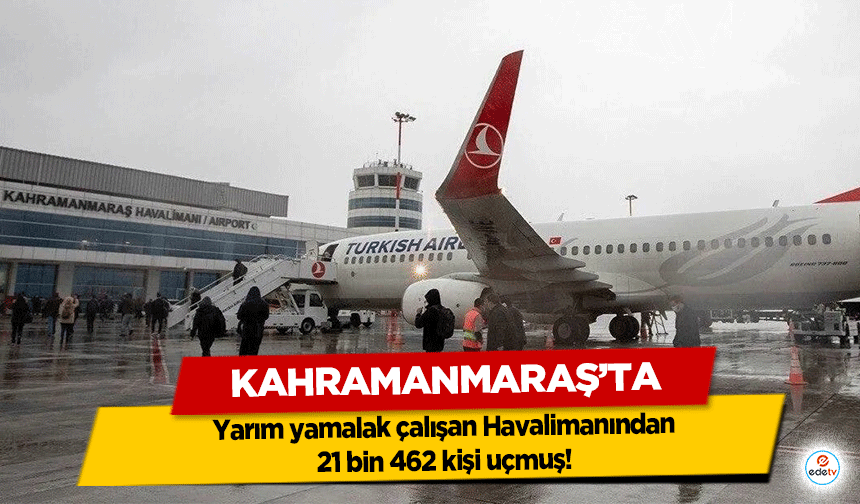 Kahramanmaraş’ta yarım yamalak çalışan Havalimanından 21 bin 462 kişi uçmuş!