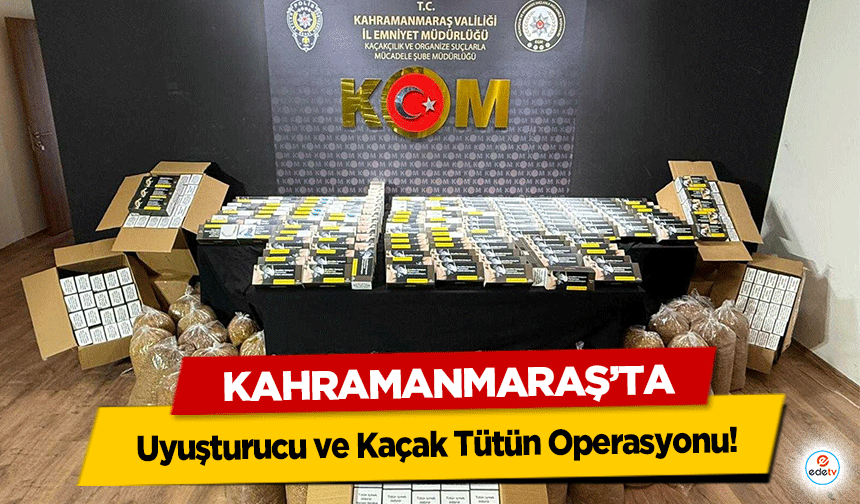 Kahramanmaraş’ta Uyuşturucu ve Kaçak Tütün Operasyonu!