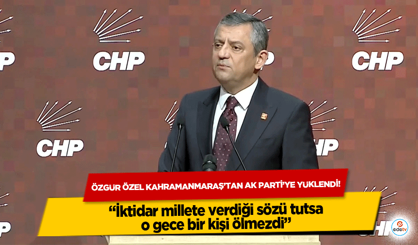 Özgür özel Kahramanmaraş’tan Ak Parti’ye yüklendi! “İktidar millete verdiği sözü tutsa, o gece bir kişi ölmezdi”