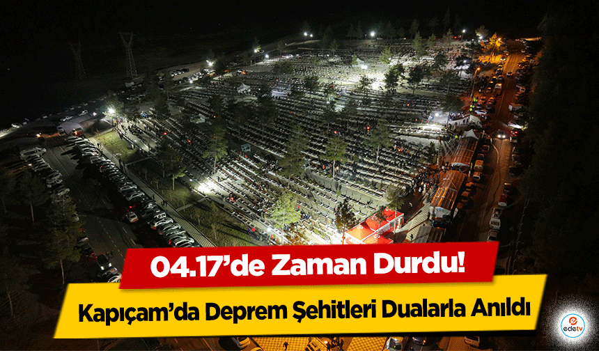 04.17’de Zaman Durdu! Kapıçam’da Deprem Şehitleri Dualarla Anıldı