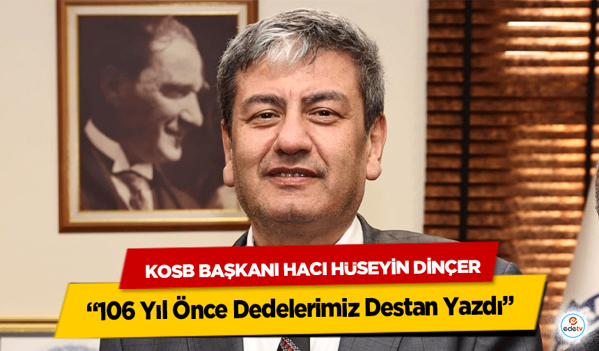 KOSB Başkanı Hacı Hüseyin Dinçer: “106 Yıl Önce Dedelerimiz Destan Yazdı”