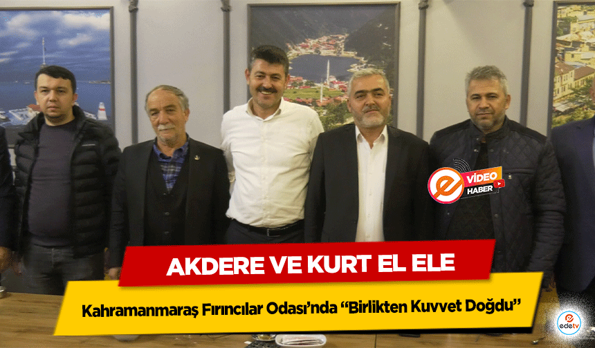 Kahramanmaraş Fırıncılar Odası’nda “Birlikten Kuvvet Doğdu” Akdere ve Kurt El Ele