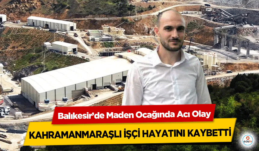 Balıkesir’de Maden Ocağında Acı Olay: Kahramanmaraşlı İşçi Hayatını Kaybetti!