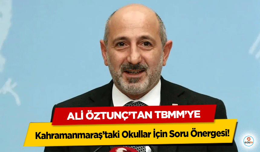 Ali Öztunç’tan TBMM’ye Kahramanmaraş’taki Okullar İçin Soru Önergesi
