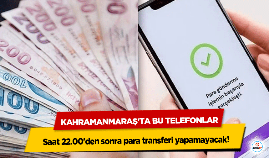Kahramanmaraş’ta Bu Telefonlar saat 22.00'den sonra para transferi yapamayacak
