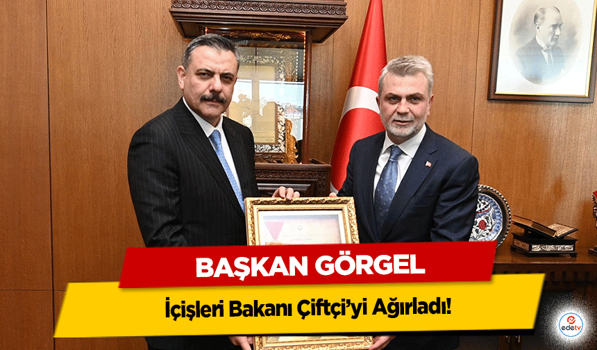 Başkan Görgel, İçişleri Bakanı Çiftçi’yi Ağırladı!