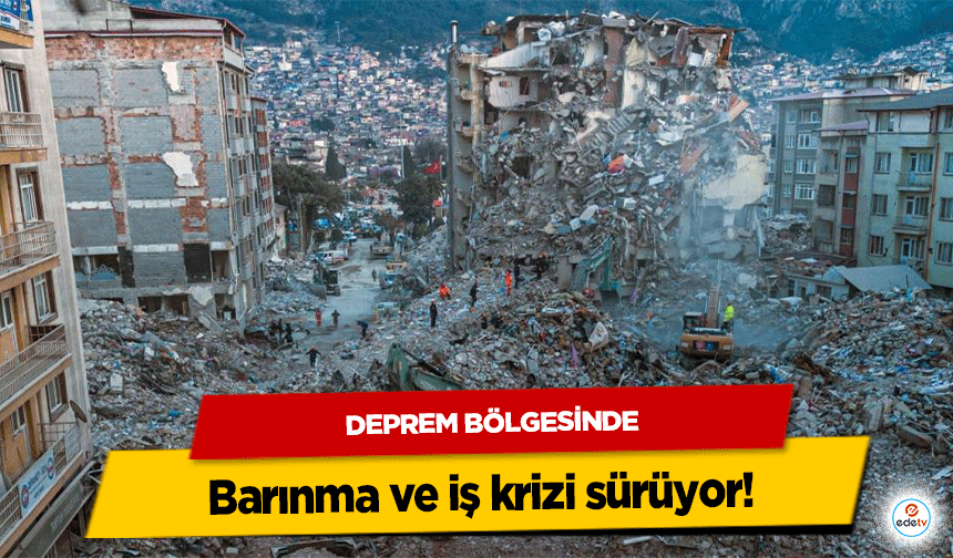 Deprem Bölgesinde barınma ve iş krizi sürüyor!