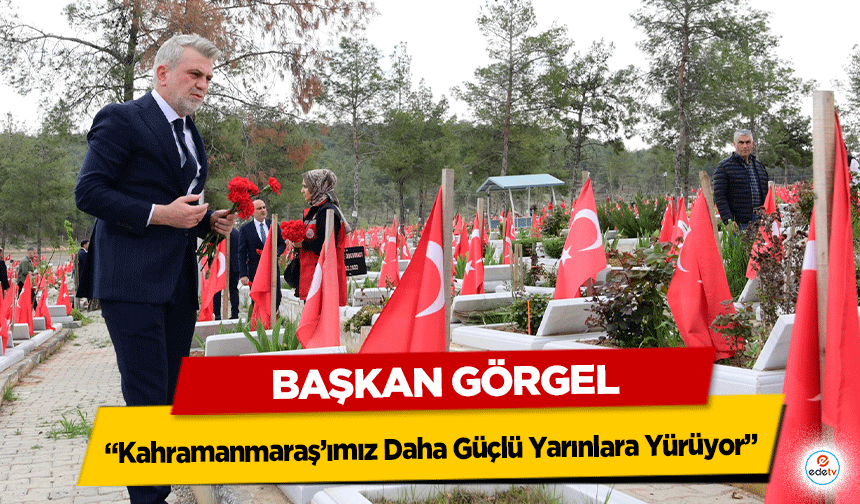 Başkan Görgel;“Kahramanmaraş’ımız Daha Güçlü Yarınlara Yürüyor”
