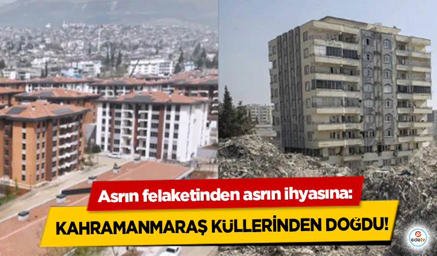 Asrın felaketinden asrın ihyasına: Kahramanmaraş Küllerinden Doğdu