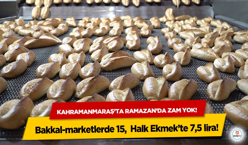 Kahramanmaraş’ta Ramazan’da zam yok! Bakkal-marketlerde 15, Halk Ekmek’te 7,5 lira!