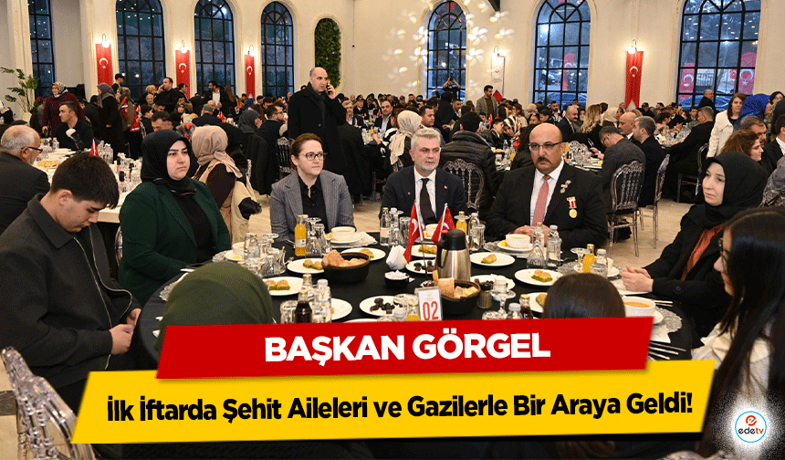 Başkan Görgel İlk İftarda Şehit Aileleri ve Gazilerle Bir Araya Geldi!