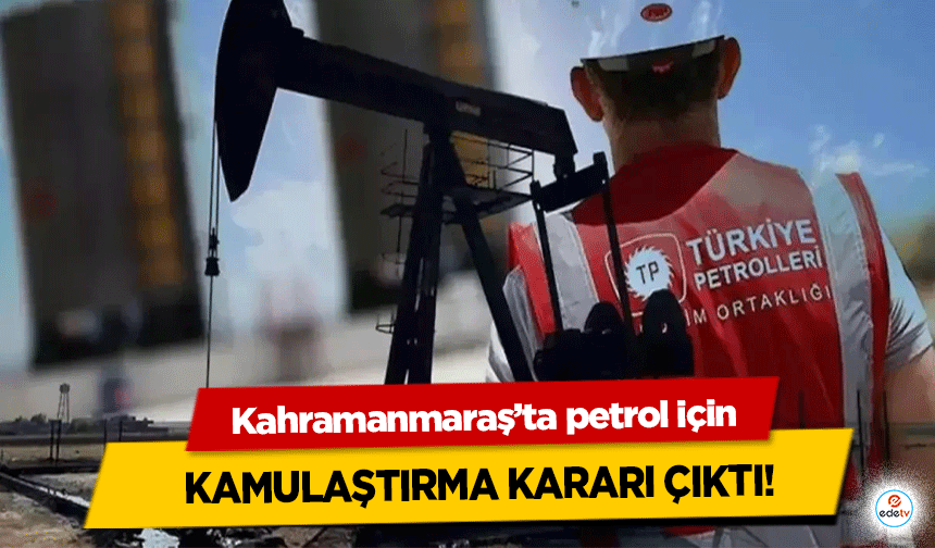Kahramanmaraş’ta petrol için kamulaştırma kararı çıktı!