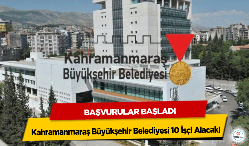 Kahramanmaraş Büyükşehir Belediyesi 10 İşçi Alacak! Başvurular Başladı