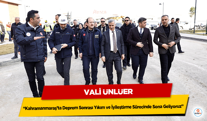 Vali Ünlüer: “Kahramanmaraş’ta Deprem Sonrası Yıkım ve İyileştirme Sürecinde Sona Geliyoruz”