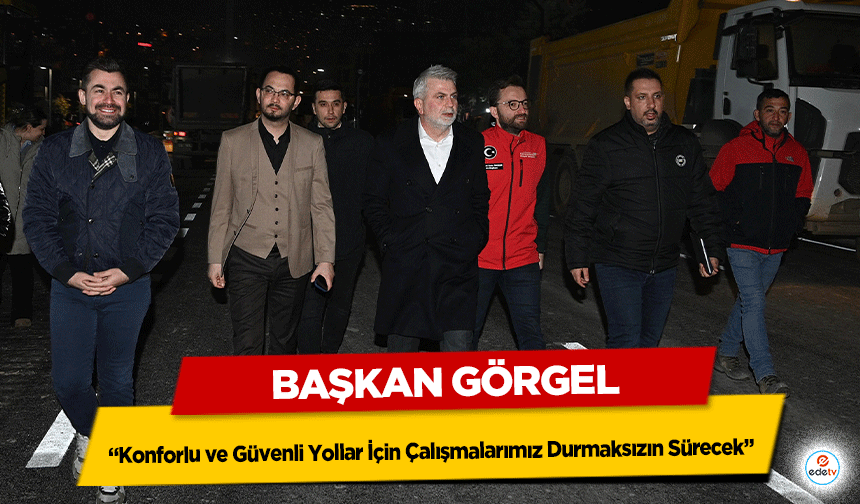 Başkan Görgel: “Konforlu ve Güvenli Yollar İçin Çalışmalarımız Durmaksızın Sürecek”
