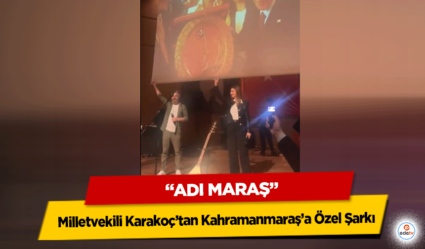 Milletvekili Karakoç’tan Kahramanmaraş’a Özel Şarkı: “Adı Maraş”
