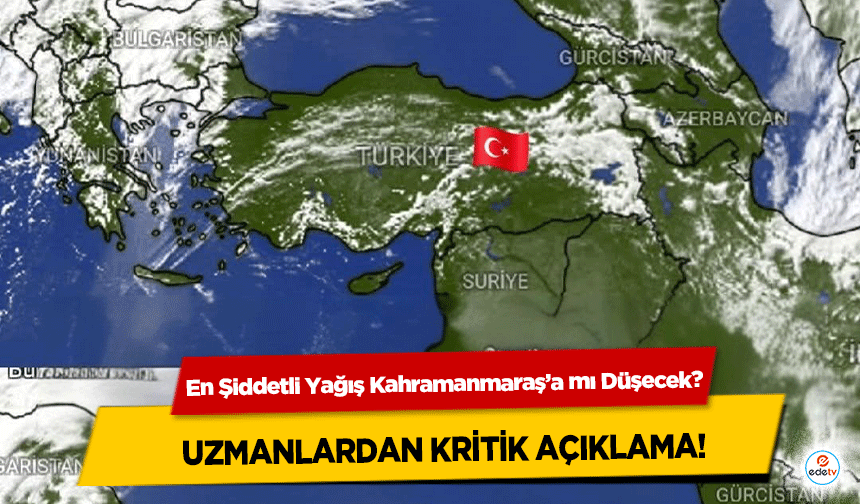 En Şiddetli Yağış Kahramanmaraş’a mı Düşecek? Uzmanlardan Kritik Açıklama