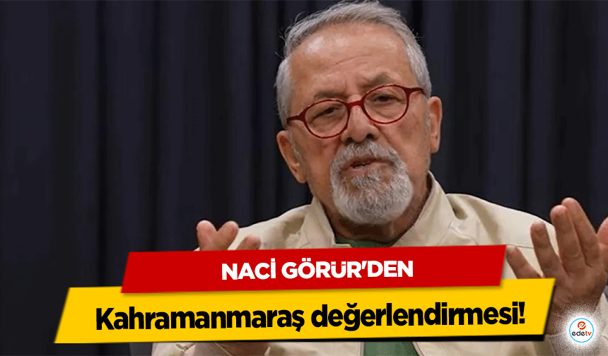 Naci Görür'den Kahramanmaraş değerlendirmesi!