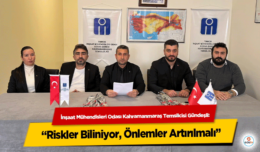 İnşaat Mühendisleri Odası Kahramanmaraş Temsilcisi Gündeşli: “Riskler Biliniyor, Önlemler Artırılmalı”