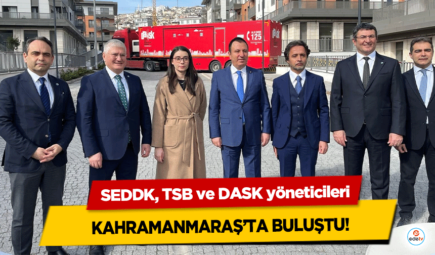 SEDDK, TSB ve DASK yöneticileri Kahramanmaraş’ta Buluştu!