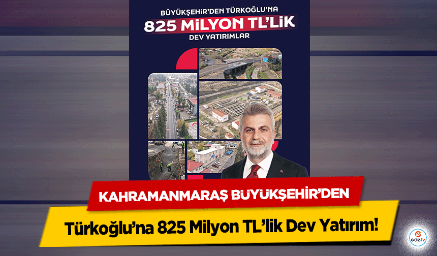 Kahramanmaraş Büyükşehir’den Türkoğlu’na 825 Milyon TL’lik Dev Yatırım!