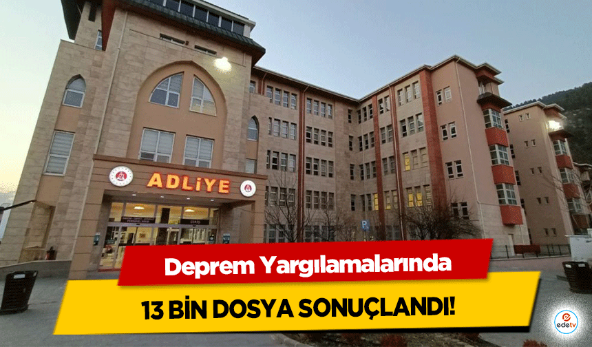 Deprem Yargılamalarında 13 bin dosya sonuçlandı!