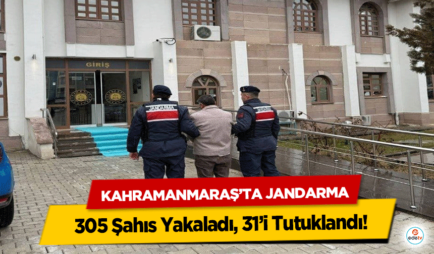 Kahramanmaraş’ta Jandarma 305 Şahıs Yakaladı, 31’i Tutuklandı