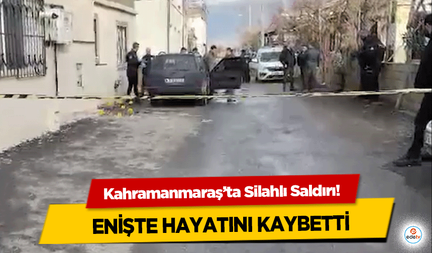 Kahramanmaraş’ta Silahlı Saldırı! Enişte Hayatını Kaybetti!