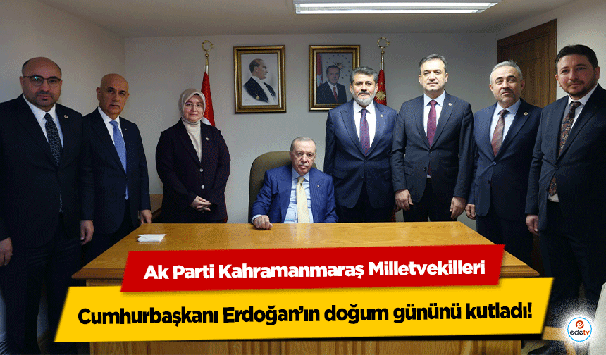 AK Parti Kahramanmaraş Milletvekilleri Cumhurbaşkanı Erdoğan’ın Doğum Gününü kutladı!