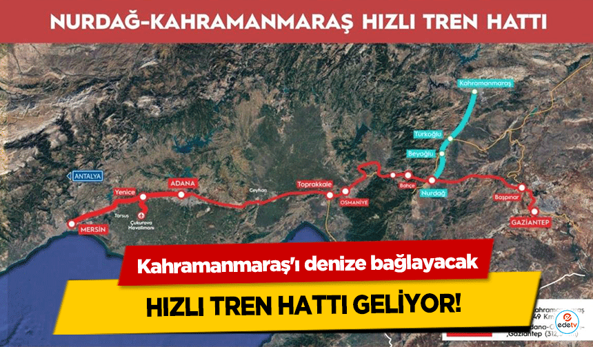 Kahramanmaraş'ı denize bağlayacak hızlı tren hattı geliyor!