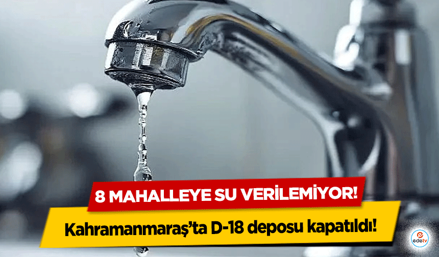 Kahramanmaraş’ta D-18 deposu kapatıldı! 8 mahalleye su verilemiyor!